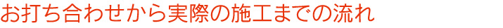 お打ち合わせから実際の施工までの流れ