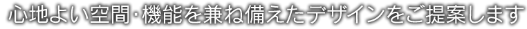 心地よい空間・機能を兼ね備えたデザインをご提案します